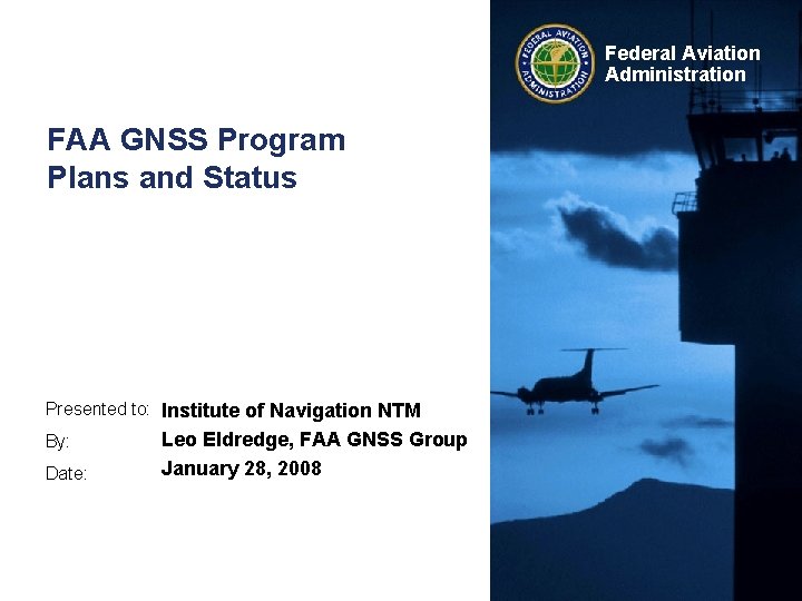 Federal Aviation Administration FAA GNSS Program Plans and Status Presented to: Institute of Navigation