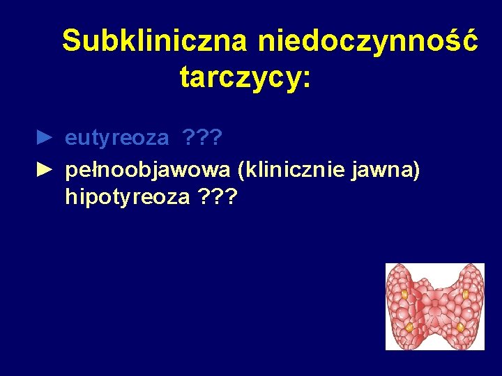 Subkliniczna niedoczynność tarczycy: ► eutyreoza ? ? ? ► pełnoobjawowa (klinicznie jawna) hipotyreoza ?