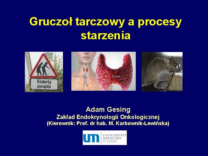 Gruczoł tarczowy a procesy starzenia Adam Gesing Zakład Endokrynologii Onkologicznej (Kierownik: Prof. dr hab.