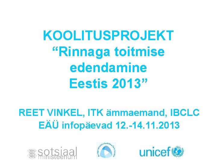 KOOLITUSPROJEKT “Rinnaga toitmise edendamine Eestis 2013” REET VINKEL, ITK ämmaemand, IBCLC EÄÜ infopäevad 12.