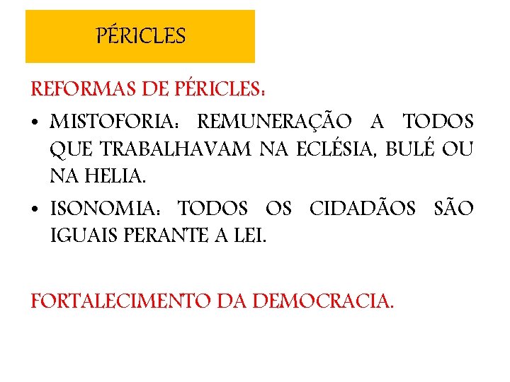 PÉRICLES REFORMAS DE PÉRICLES: • MISTOFORIA: REMUNERAÇÃO A TODOS QUE TRABALHAVAM NA ECLÉSIA, BULÉ