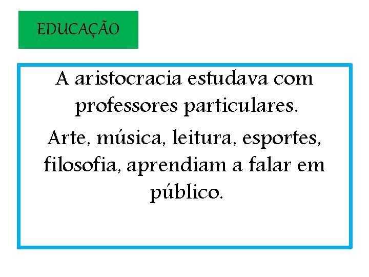 EDUCAÇÃO A aristocracia estudava com professores particulares. Arte, música, leitura, esportes, filosofia, aprendiam a