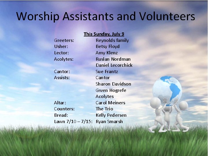 Worship Assistants and Volunteers This Sunday, July 9 Greeters: Reynolds family Usher: Betsy Floyd