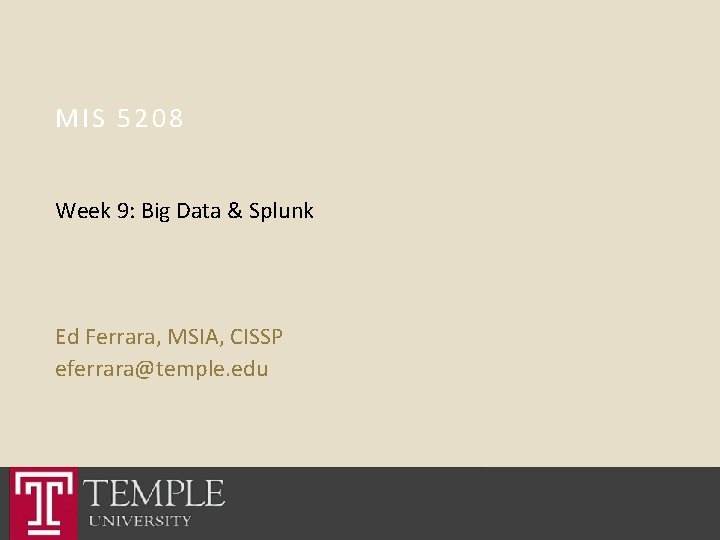 MIS 5208 Week 9: Big Data & Splunk Ed Ferrara, MSIA, CISSP eferrara@temple. edu