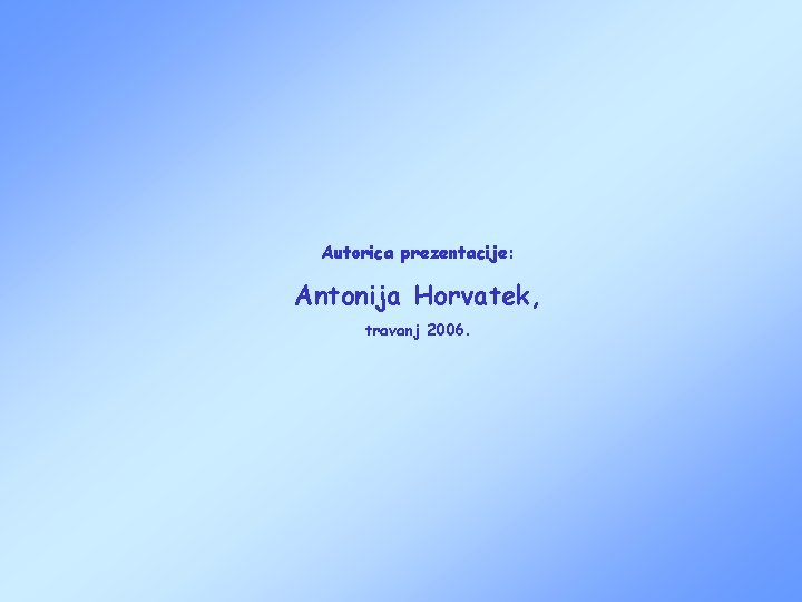 Autorica prezentacije: Antonija Horvatek, travanj 2006. 