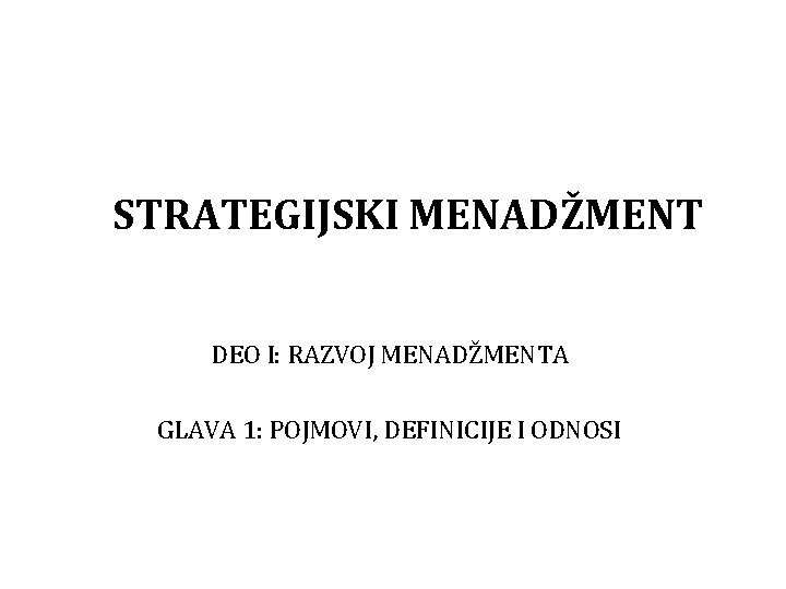 STRATEGIJSKI MENADŽMENT DEO I: RAZVOJ MENADŽMENTA GLAVA 1: POJMOVI, DEFINICIJE I ODNOSI 