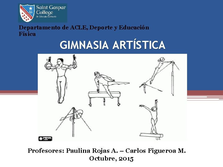 Departamento de ACLE, Deporte y Educación Física GIMNASIA ARTÍSTICA Profesores: Paulina Rojas A. –