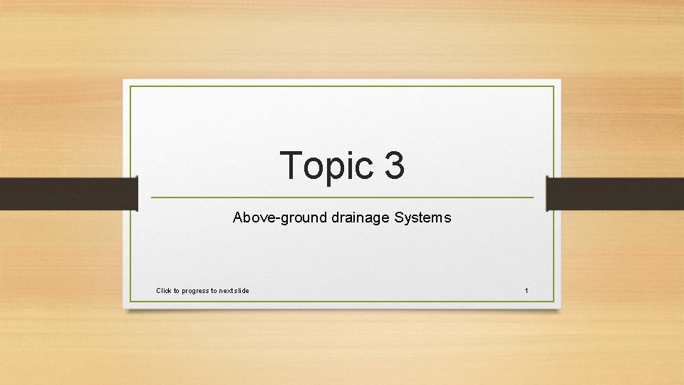 Topic 3 Above-ground drainage Systems Click to progress to next slide 1 