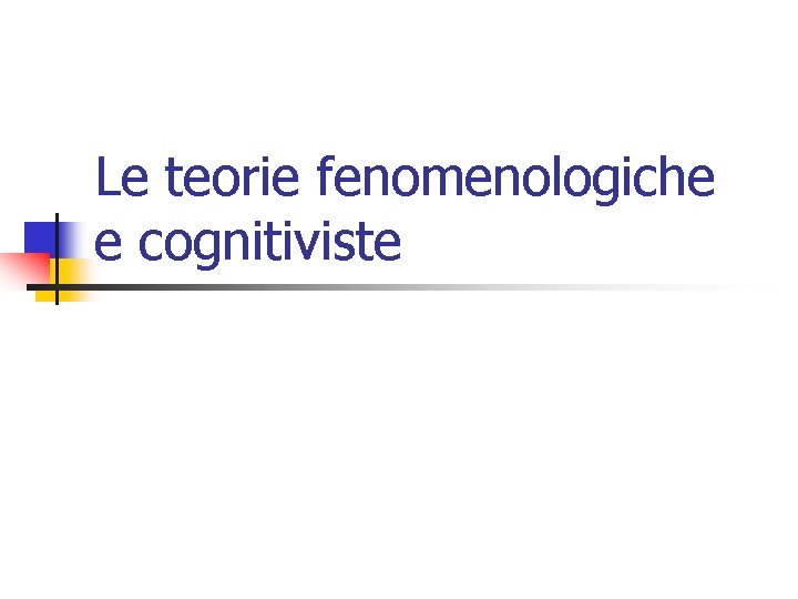 Le teorie fenomenologiche e cognitiviste 