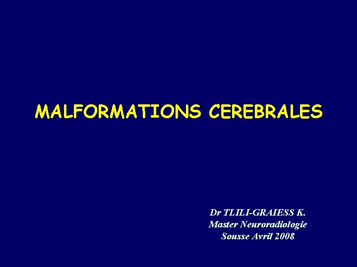 MALFORMATIONS CEREBRALES Dr TLILI-GRAIESS K. Master Neuroradiologie Sousse Avril 2008 