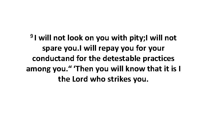 9 I will not look on you with pity; I will not spare you.