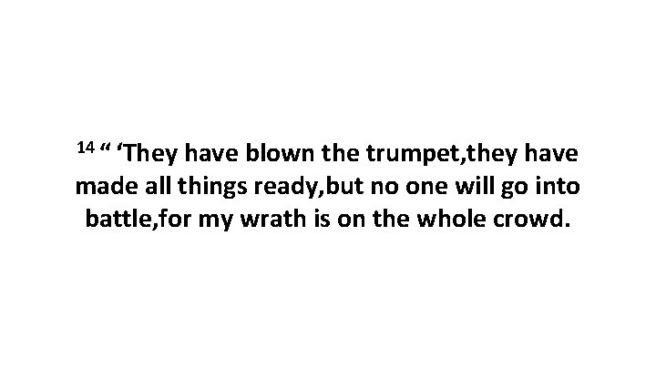 14 “ ‘They have blown the trumpet, they have made all things ready, but no