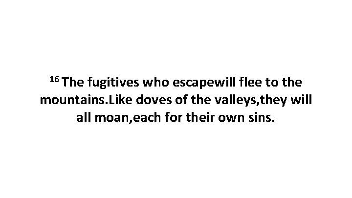 16 The fugitives who escapewill flee to the mountains. Like doves of the valleys,