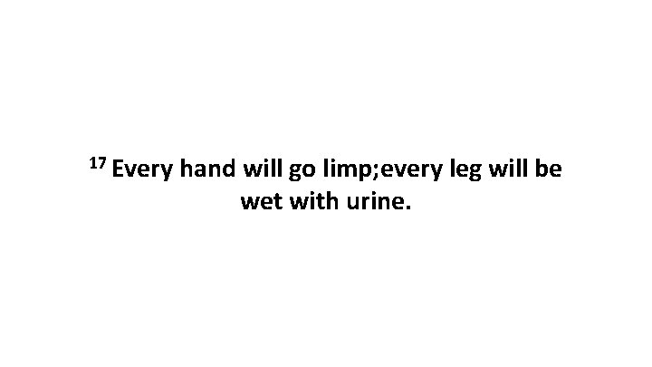 17 Every hand will go limp; every leg will be wet with urine. 