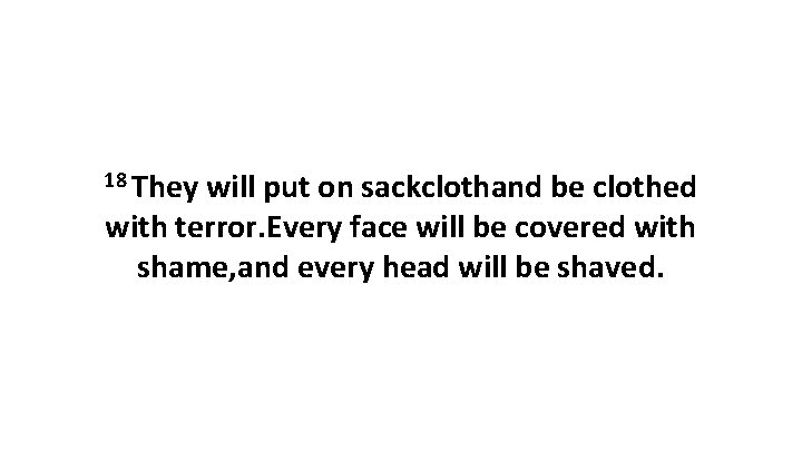 18 They will put on sackclothand be clothed with terror. Every face will be