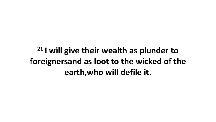 21 I will give their wealth as plunder to foreignersand as loot to the