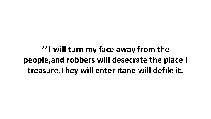 22 I will turn my face away from the people, and robbers will desecrate