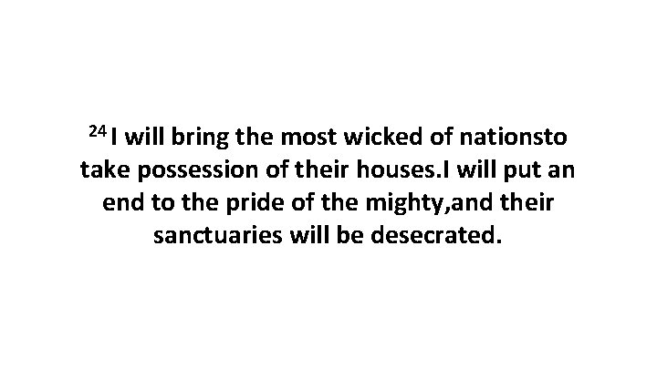24 I will bring the most wicked of nationsto take possession of their houses.