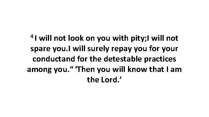 4 I will not look on you with pity; I will not spare you.