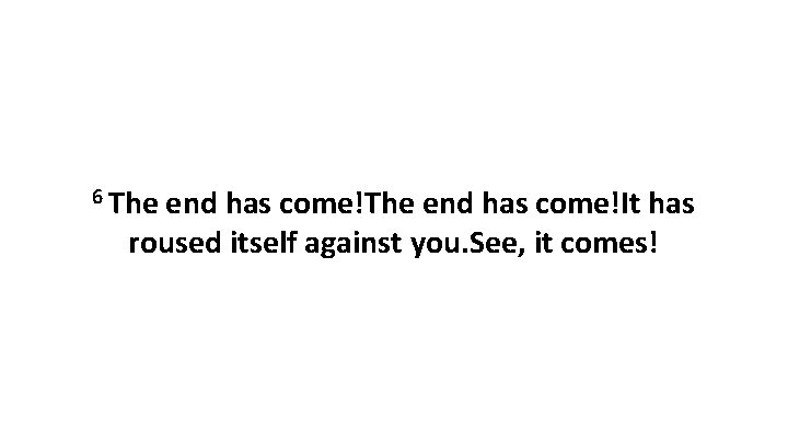 6 The end has come!It has roused itself against you. See, it comes! 