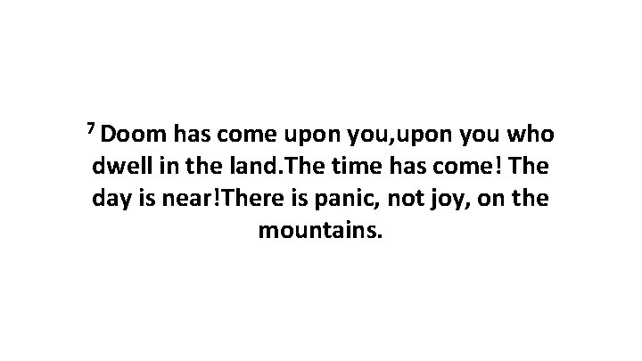 7 Doom has come upon you, upon you who dwell in the land. The