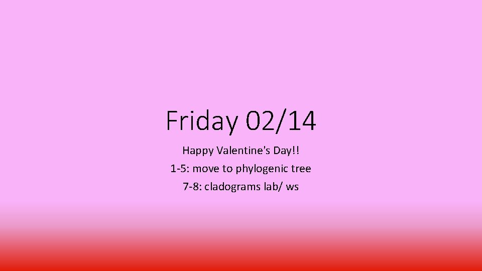 Friday 02/14 Happy Valentine's Day!! 1 -5: move to phylogenic tree 7 -8: cladograms Friday 02/14 Happy Valentine's Day!! 1 -5: move to phylogenic tree 7 -8: cladograms