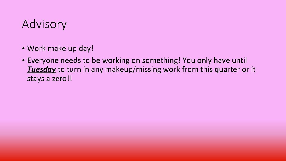 Advisory • Work make up day! • Everyone needs to be working on something! Advisory • Work make up day! • Everyone needs to be working on something!
