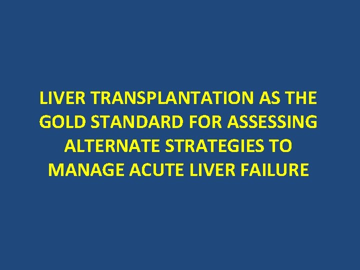 LIVER TRANSPLANTATION AS THE GOLD STANDARD FOR ASSESSING ALTERNATE STRATEGIES TO MANAGE ACUTE LIVER