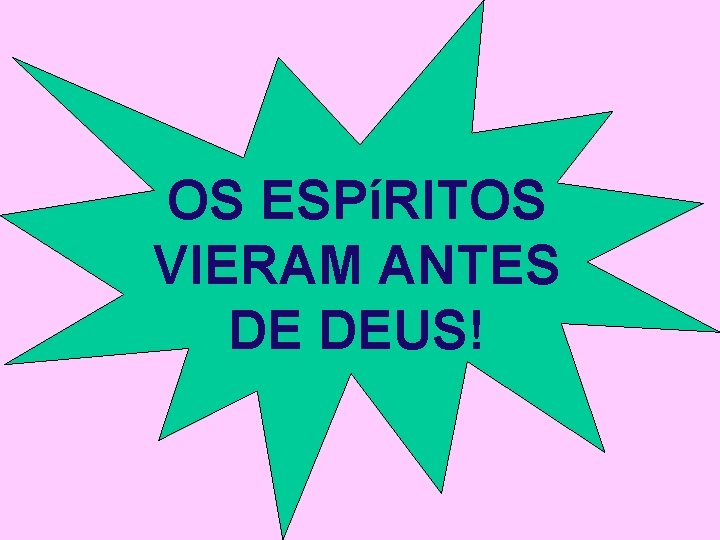 OS ESPíRITOS VIERAM ANTES DE DEUS! 