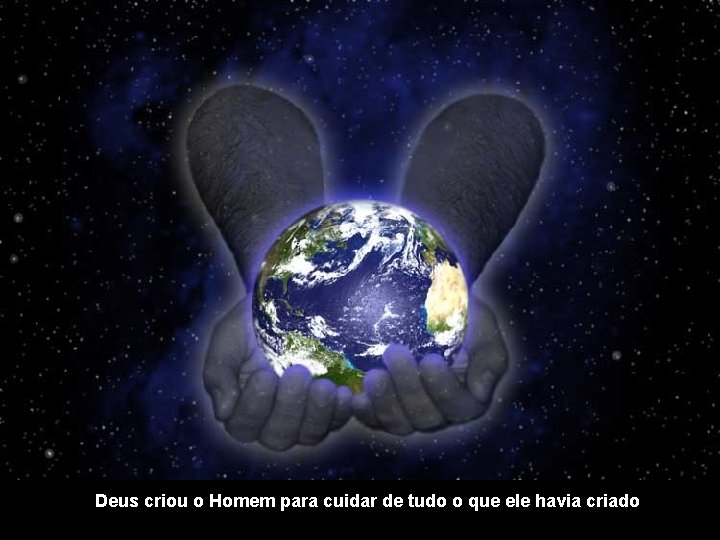 Deus criou o Homem para cuidar de tudo o que ele havia criado 