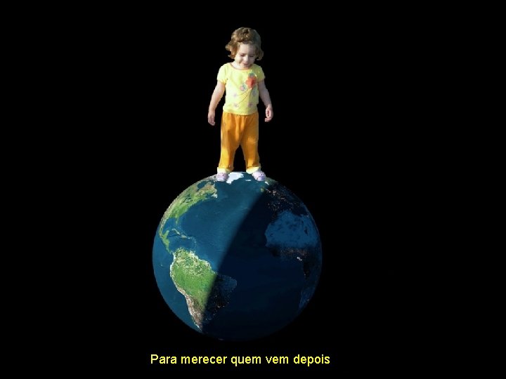 Para merecer quem vem depois 