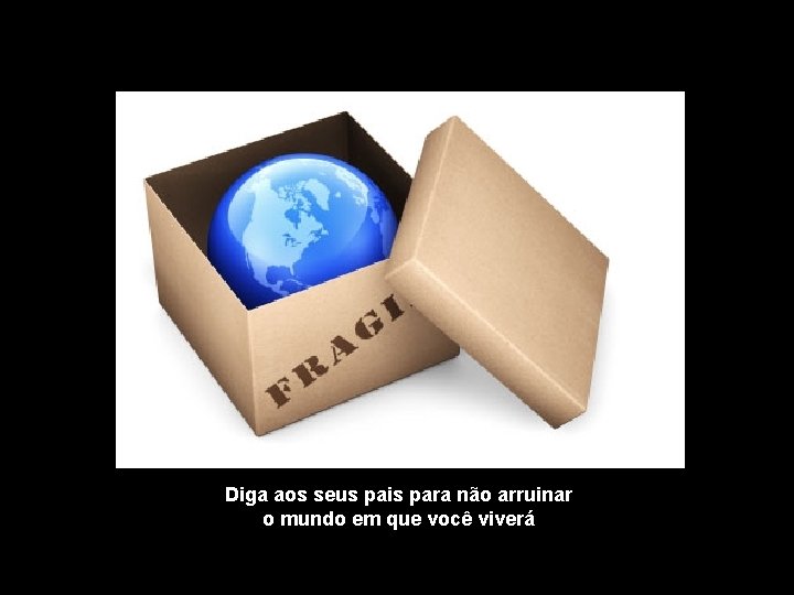 Diga aos seus pais para não arruinar o mundo em que você viverá 