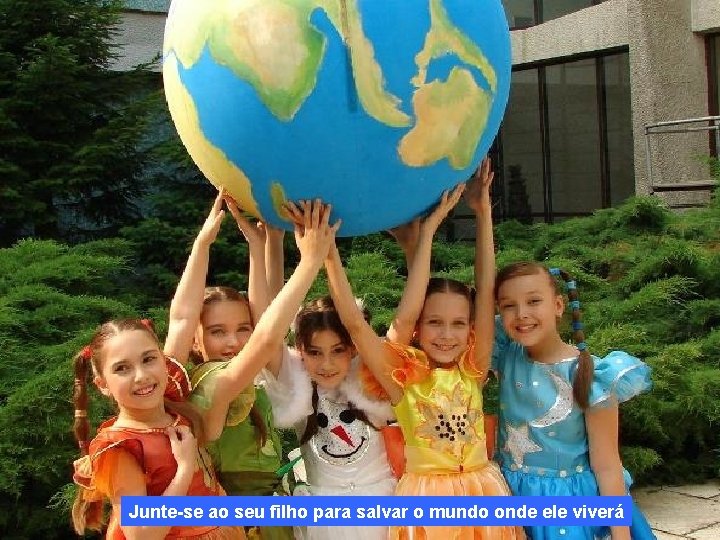 Junte-se ao seu filho para salvar o mundo onde ele viverá 