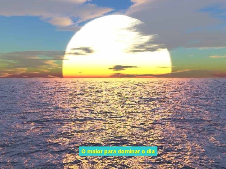 O maior para dominar o dia 