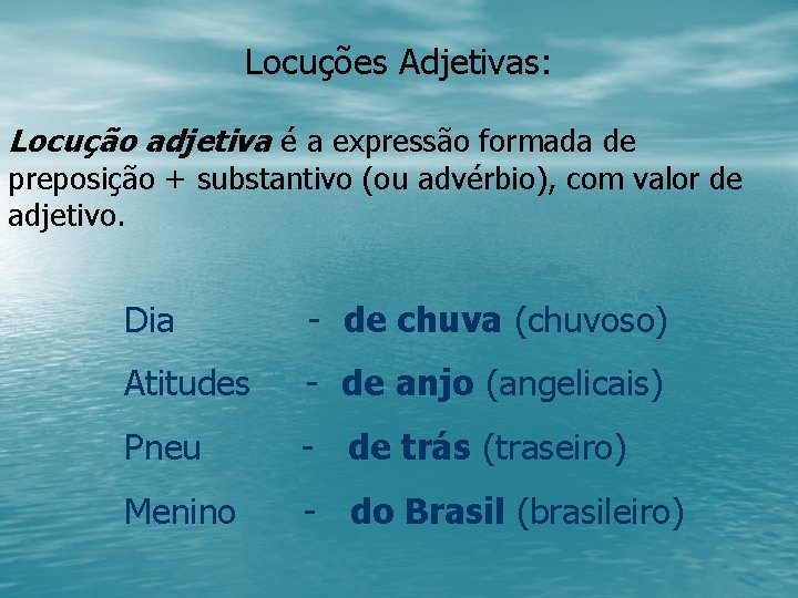 Locuções Adjetivas: Locução adjetiva é a expressão formada de preposição + substantivo (ou advérbio),