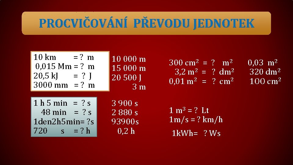 PROCVIČOVÁNÍ PŘEVODU JEDNOTEK 10 km =? m 0, 015 Mm = ? m 20,