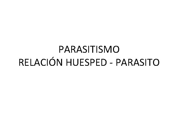 PARASITISMO RELACIÓN HUESPED - PARASITO 