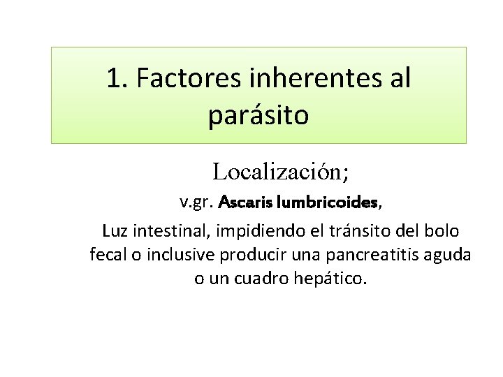 1. Factores inherentes al parásito Localización; v. gr. Ascaris lumbricoides, Luz intestinal, impidiendo el