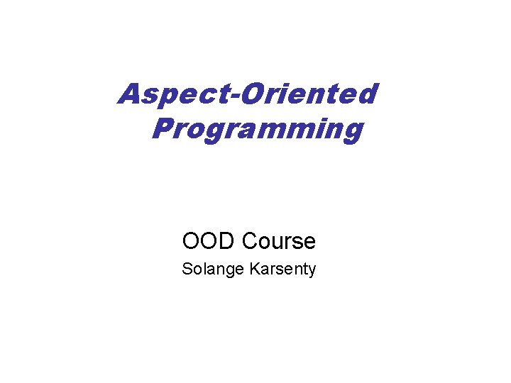 Aspect-Oriented Programming OOD Course Solange Karsenty 