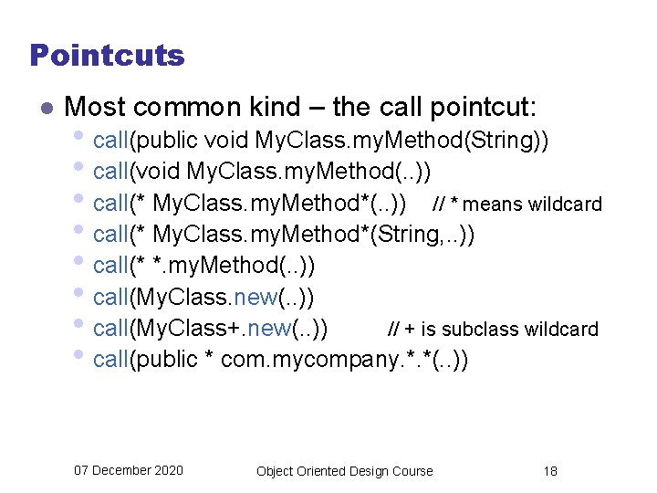 Pointcuts l Most common kind – the call pointcut: • call(public void My. Class.