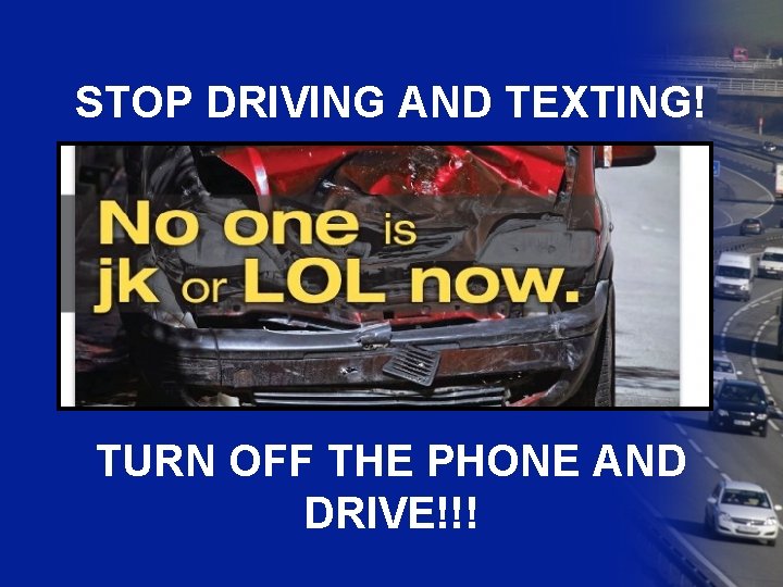 STOP DRIVING AND TEXTING! TURN OFF THE PHONE AND DRIVE!!! 