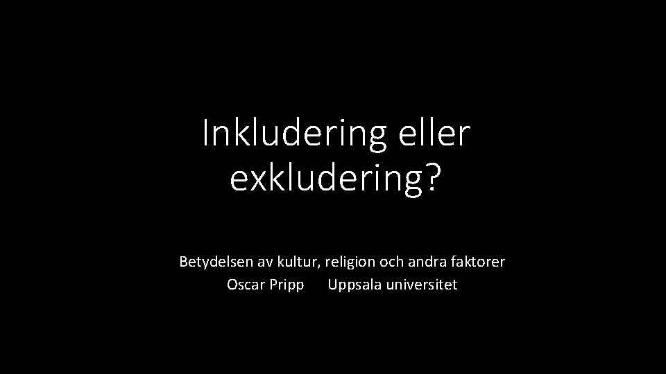 Inkludering eller exkludering? Betydelsen av kultur, religion och andra faktorer Oscar Pripp Uppsala universitet