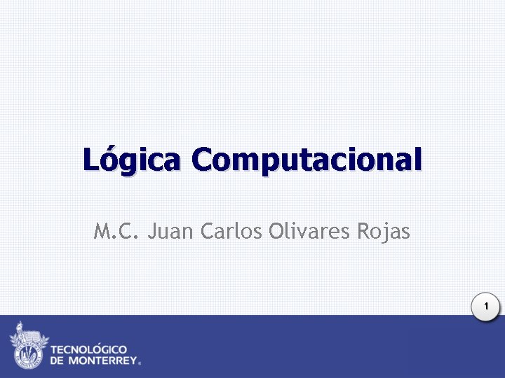 Lógica Computacional M. C. Juan Carlos Olivares Rojas 1 Lógica Computacional M. C. Juan Carlos Olivares Rojas 1