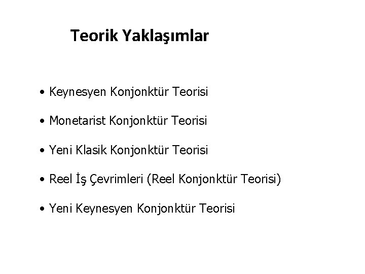 Teorik Yaklaşımlar • Keynesyen Konjonktür Teorisi • Monetarist Konjonktür Teorisi • Yeni Klasik Konjonktür