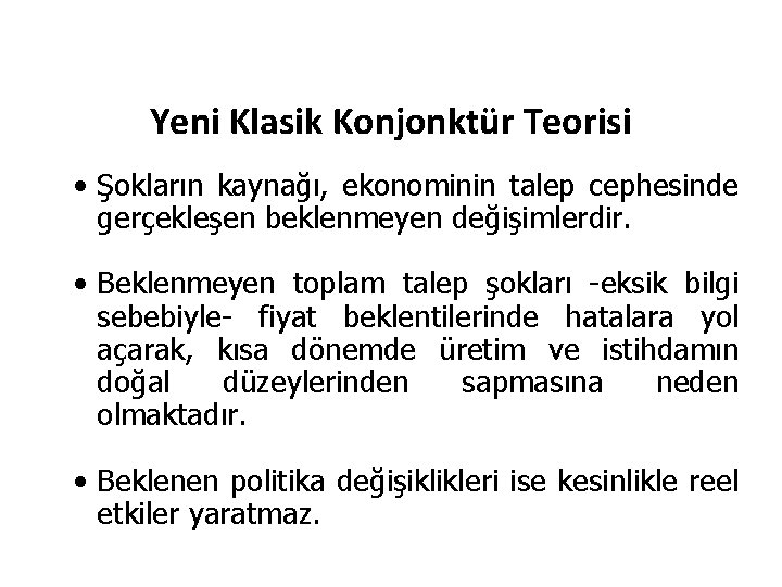 Yeni Klasik Konjonktür Teorisi • Şokların kaynağı, ekonominin talep cephesinde gerçekleşen beklenmeyen değişimlerdir. •