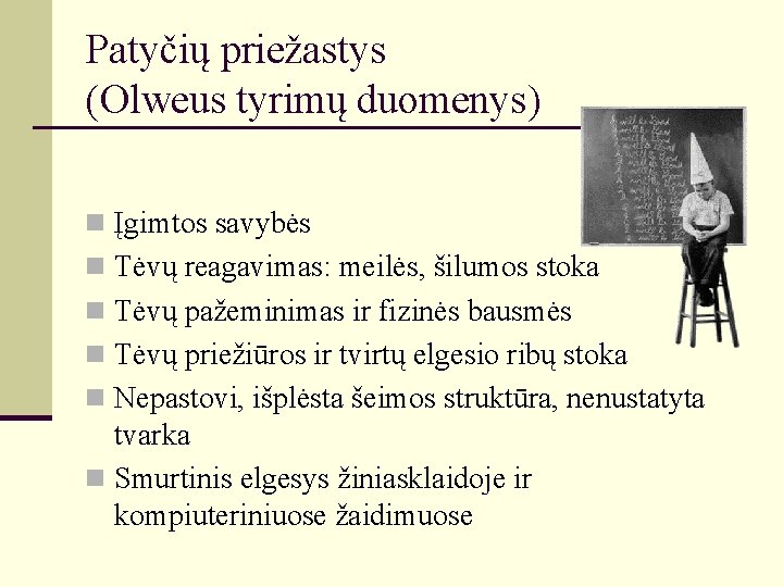 Patyčių priežastys (Olweus tyrimų duomenys) n Įgimtos savybės n Tėvų reagavimas: meilės, šilumos stoka