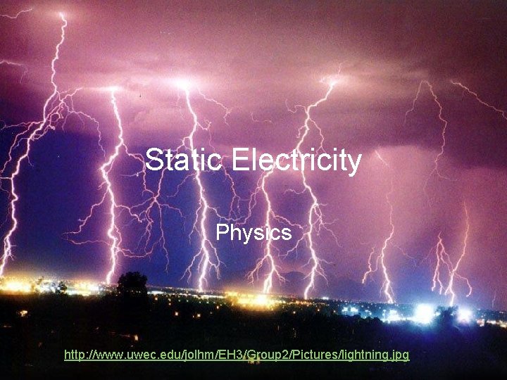 Static Electricity Physics http: //www. uwec. edu/jolhm/EH 3/Group 2/Pictures/lightning. jpg 