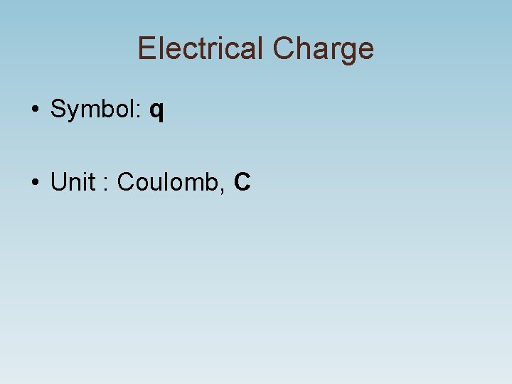 Electrical Charge • Symbol: q • Unit : Coulomb, C 