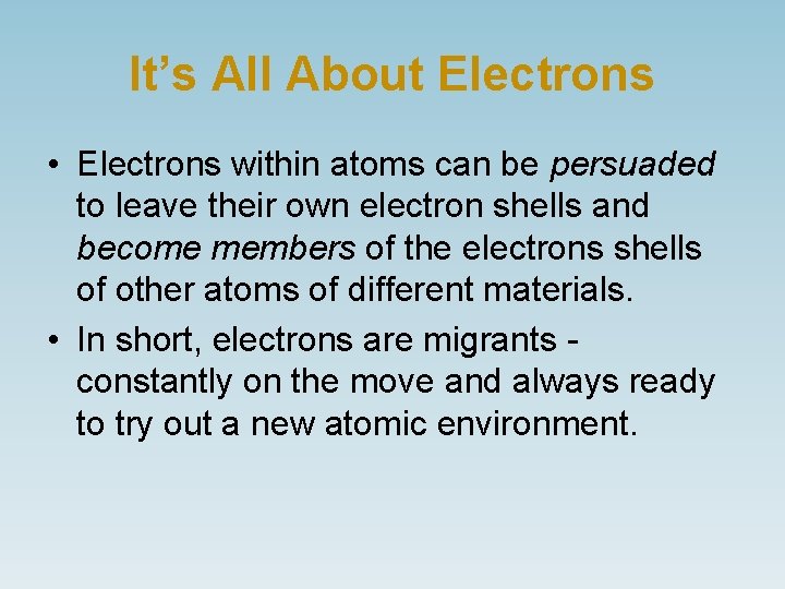 It’s All About Electrons • Electrons within atoms can be persuaded to leave their