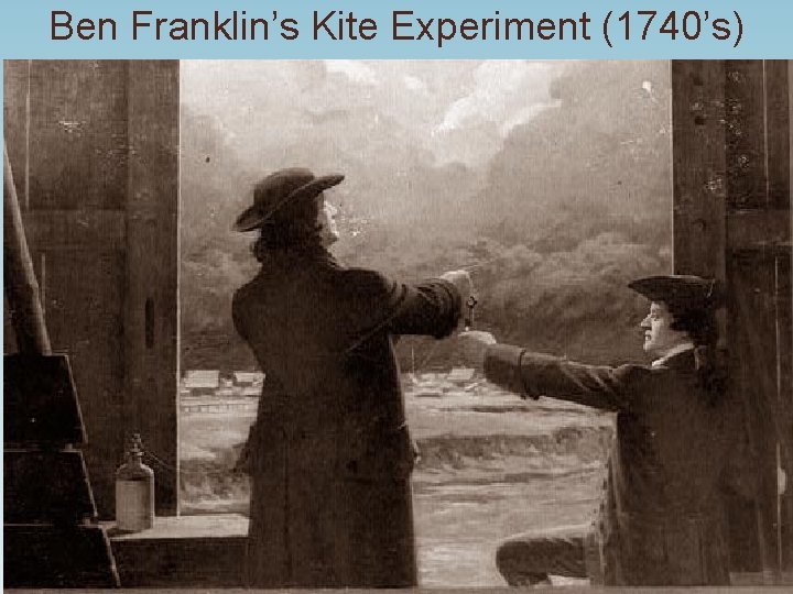 Ben Franklin’s Kite Experiment (1740’s) 